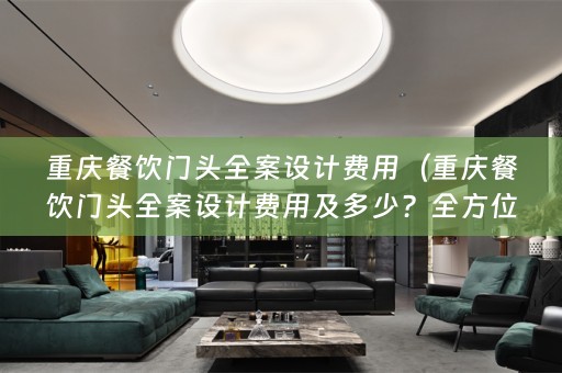 重庆餐饮门头费用及多少？全方位解读！）