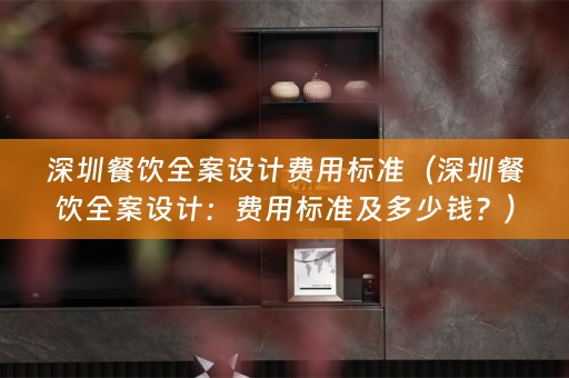 深圳餐饮：费用标准及多少钱？）
