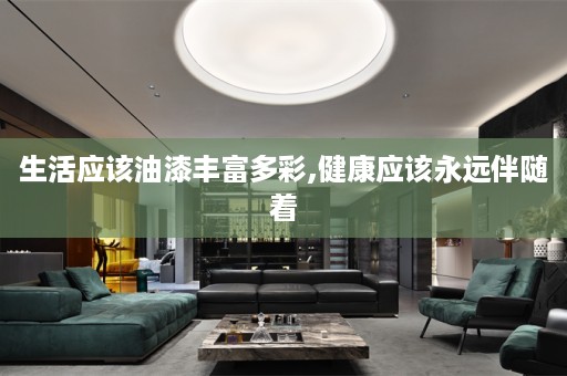 生活应该油漆丰富多彩,健康应该永远伴随着