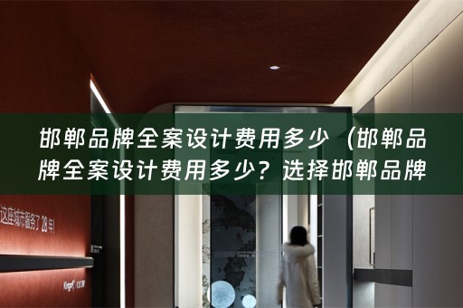 邯郸品牌费用多少？选择邯郸品牌设计公司的几点建议）