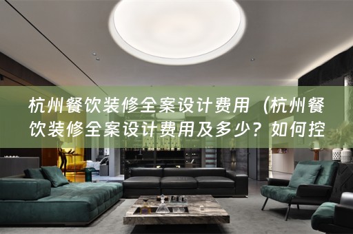 杭州餐饮装修费用及多少？如何控制餐饮装修的费用？）