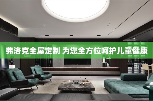 弗洛克 为您全方位呵护儿童健康