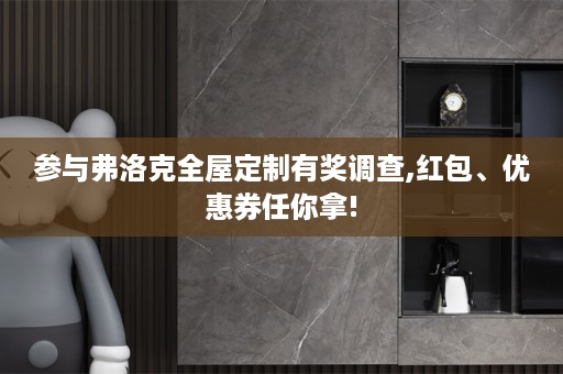 参与弗洛克有奖调查,红包、优惠券任你拿!