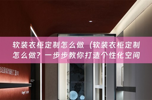 衣柜定制怎么做？一步步教你打造个性化空间）