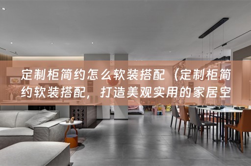 定制柜简约怎么搭配，打造美观实用的家居空间）