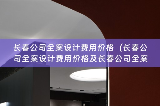 长春公司费用价格是多少？）