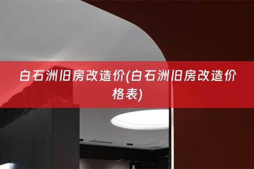 白石洲旧房改造价(白石洲旧房改造价格表)