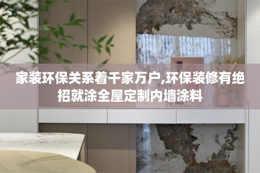 家装环保关系着千家万户,环保装修有绝招就涂内墙涂料