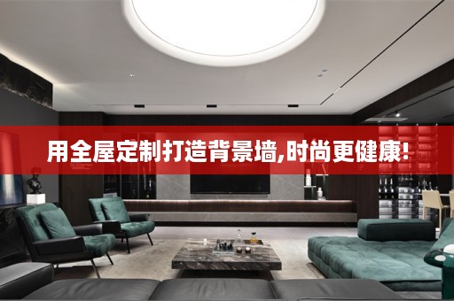 用打造背景墙,时尚更健康!