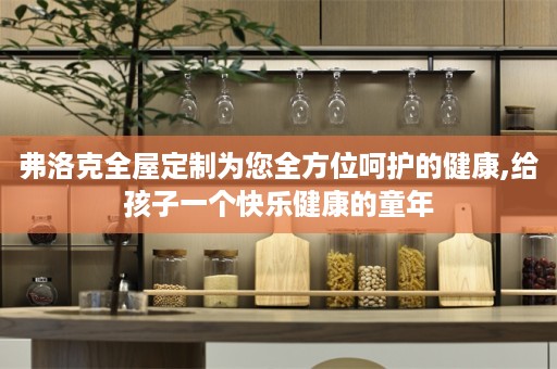 弗洛克为您全方位呵护的健康,给孩子一个快乐健康的童年
