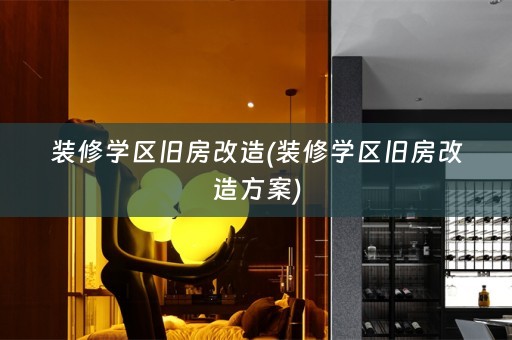 装修学区旧房改造(装修学区旧房改造方案)