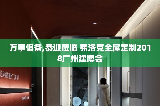 万事俱备,恭迎莅临 弗洛克2018广州建博会