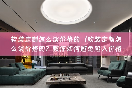 定制怎么谈价格的？教你如何避免陷入价格陷阱）