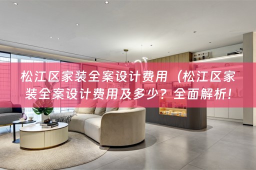 松江区家装费用及多少？全面解析！）