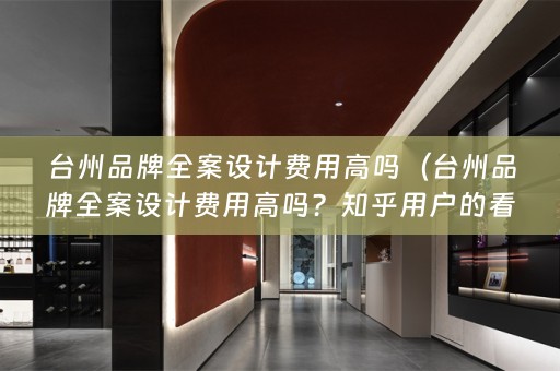 台州品牌费用高吗？知乎用户的看法和建议）