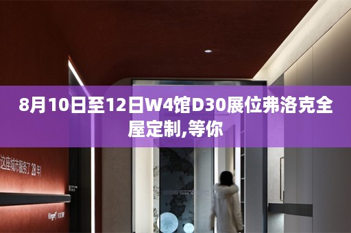 8月10日至12日W4馆D30展位弗洛克,等你