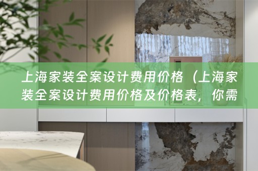 上海家装费用价格及价格表，你需要知道的一切！）