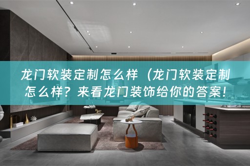 龙门定制怎么样？来看龙门装饰给你的答案！）