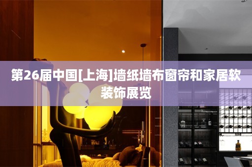 第26届中国[上海]墙纸墙布窗帘和家居软装饰展览