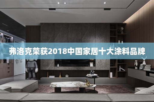 弗洛克荣获2018中国家居十大涂料品牌
