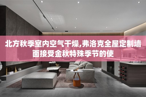 北方秋季室内空气干燥,弗洛克墙面接受金秋特殊季节的使