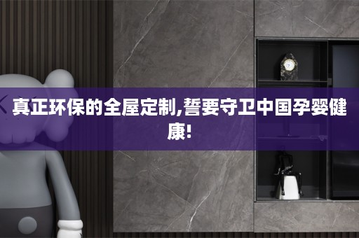 真正环保的,誓要守卫中国孕婴健康!