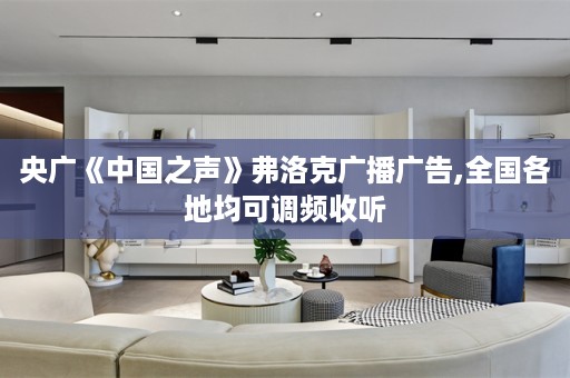 央广《中国之声》弗洛克广播广告,全国各地均可调频收听