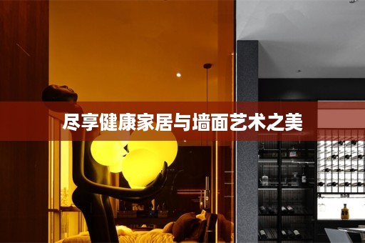 尽享健康家居与墙面艺术之美