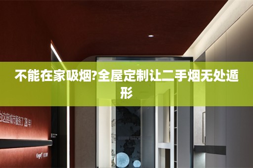 不能在家吸烟?让二手烟无处遁形