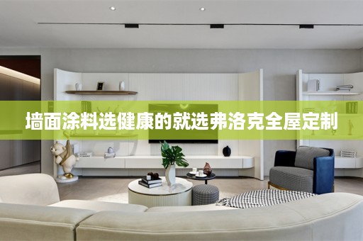 墙面涂料选健康的就选弗洛克