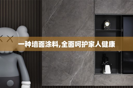 一种墙面涂料,全面呵护家人健康