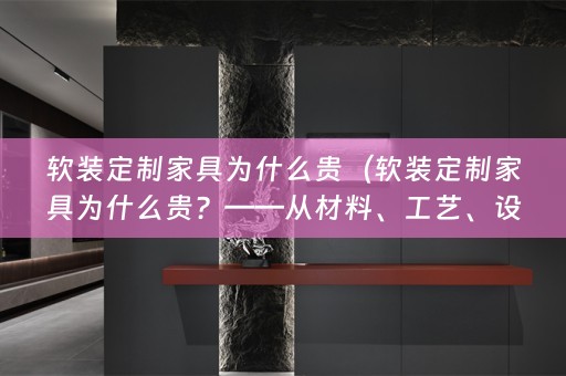 定制家具为什么贵？——从材料、工艺、设计三个方面解析）