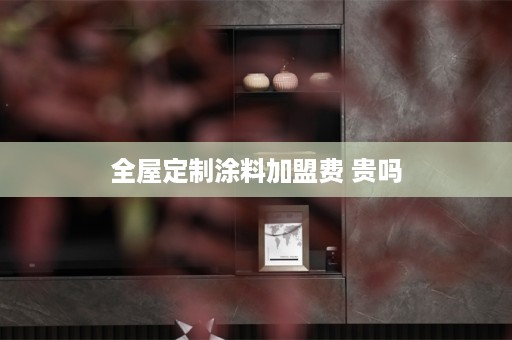 涂料加盟费 贵吗