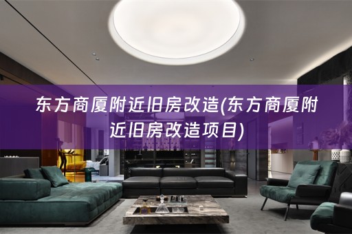 东方商厦附近旧房改造(东方商厦附近旧房改造项目)