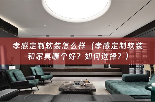 孝感定制和家具哪个好？如何选择？）