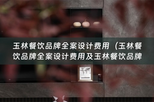 玉林餐饮品牌费用多少）