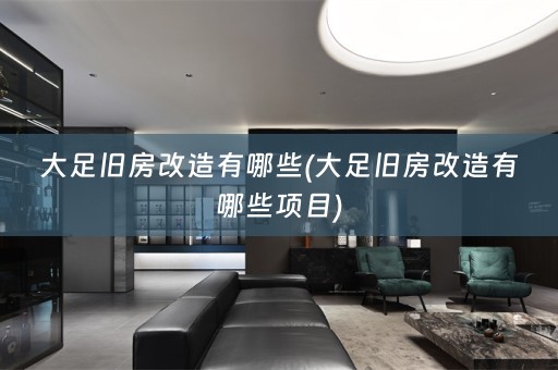 大足旧房改造有哪些(大足旧房改造有哪些项目)