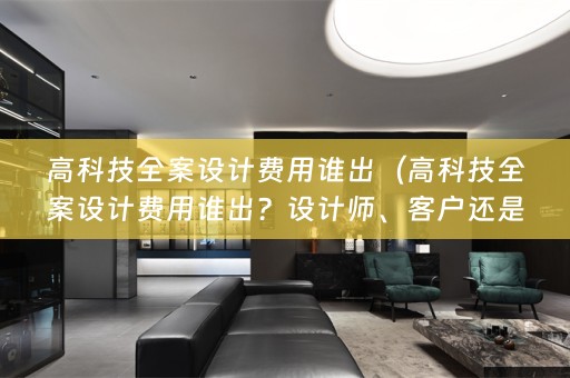 高科技费用谁出？设计师、客户还是公司？）