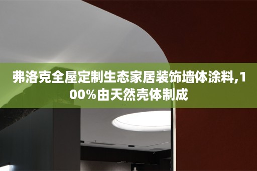弗洛克生态家居装饰墙体涂料,100%由天然壳体制成