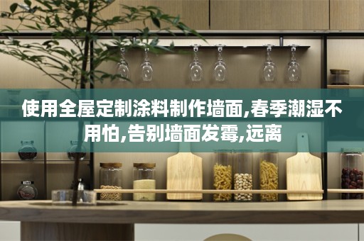 使用涂料制作墙面,春季潮湿不用怕,告别墙面发霉,远离