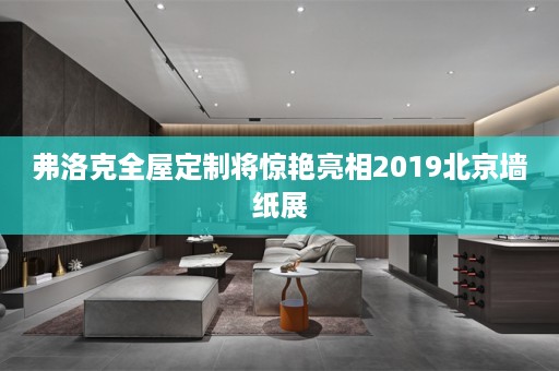 弗洛克将惊艳亮相2019北京墙纸展