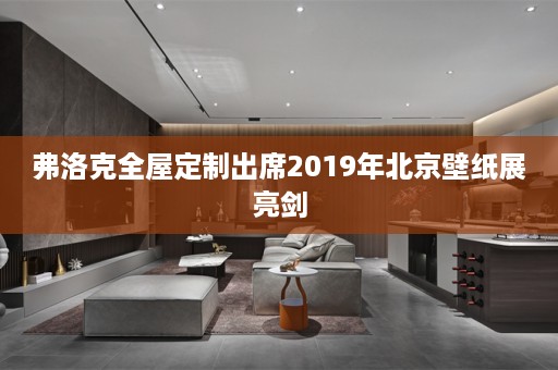 弗洛克出席2019年北京壁纸展亮剑