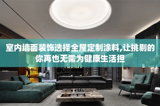 室内墙面装饰选择涂料,让挑剔的你再也无需为健康生活担