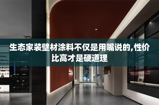 生态家装壁材涂料不仅是用嘴说的,性价比高才是硬道理