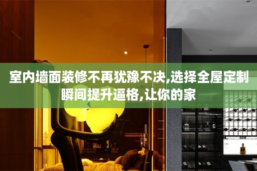 室内墙面装修不再犹豫不决,选择瞬间提升逼格,让你的家
