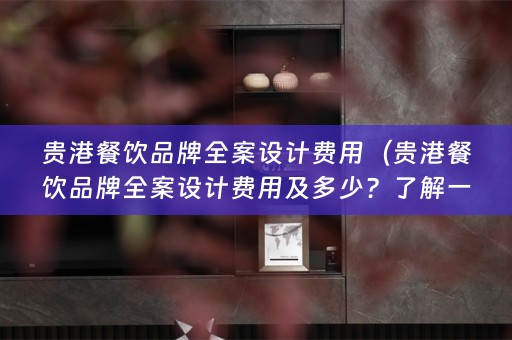 贵港餐饮品牌费用及多少？了解一下！）