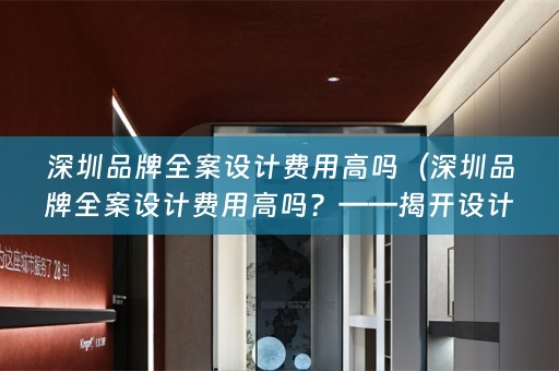 深圳品牌费用高吗？——揭开设计行业的神秘面纱）