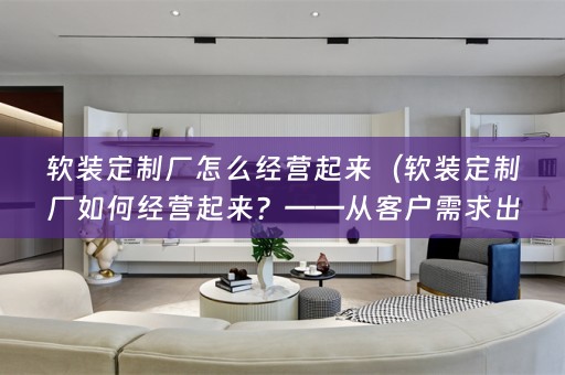 定制厂如何经营起来？——从客户需求出发，提高服务质量）