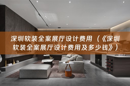 深圳全案展厅设计费用及多少钱》）