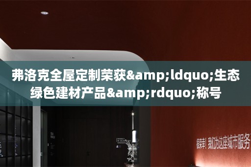 弗洛克荣获&ldquo;生态绿色建材产品&rdquo;称号